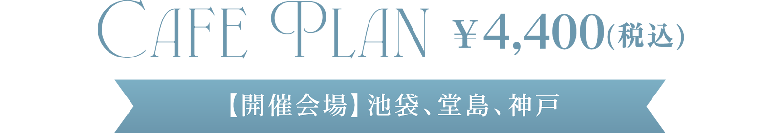 CAFE PLAN ¥4,400(税込)【開催会場】池袋、堂島、神戸
